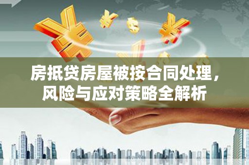 凉城房抵贷房屋被按合同处理，风险与应对策略全解析
