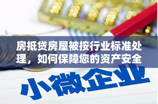 大埤房抵贷房屋被按行业标准处理，如何保障您的资产安全？