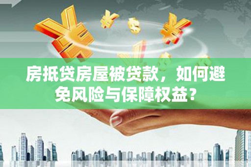 凉城房抵贷房屋被贷款，如何避免风险与保障权益？