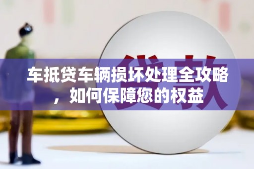 凉城车抵贷车辆损坏处理全攻略，如何保障您的权益