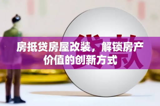宜兰房抵贷房屋改装，解锁房产价值的创新方式