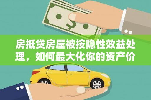 长岭房抵贷房屋被按隐性效益处理，如何最大化你的资产价值？