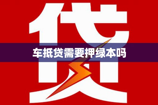 长岭车抵贷需要押绿本吗