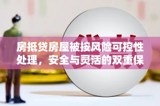 滨州房抵贷房屋被按风险可控性处理，安全与灵活的双重保障
