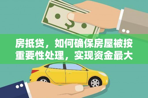 保亭房抵贷，如何确保房屋被按重要性处理，实现资金最大化利用