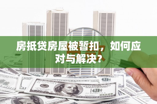 保亭房抵贷房屋被暂扣，如何应对与解决？