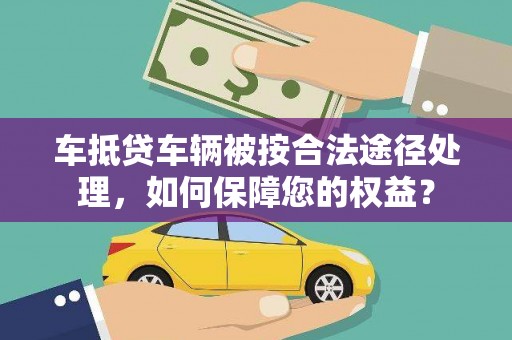 丹徒车抵贷车辆被按合法途径处理，如何保障您的权益？