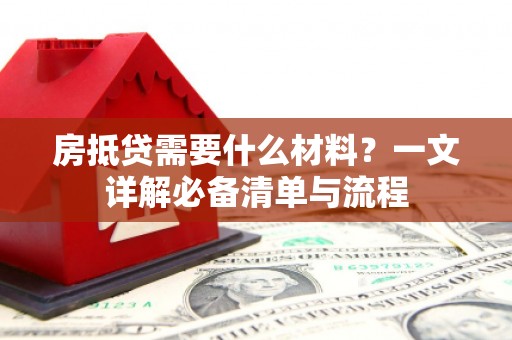 青岛房抵贷需要什么材料？一文详解必备清单与流程