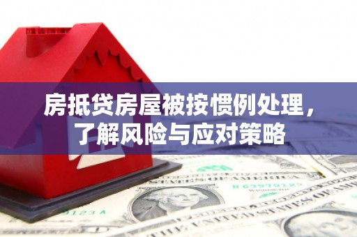 青岛房抵贷房屋被按惯例处理，了解风险与应对策略