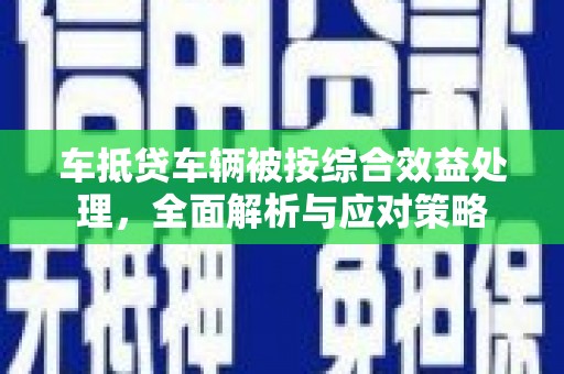 保亭车抵贷车辆被按综合效益处理，全面解析与应对策略