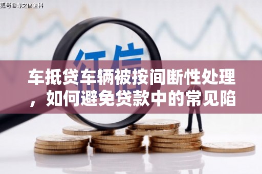 丹徒车抵贷车辆被按间断性处理，如何避免贷款中的常见陷阱？