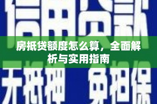 保亭房抵贷额度怎么算，全面解析与实用指南