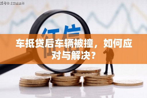 丹徒车抵贷后车辆被撞，如何应对与解决？