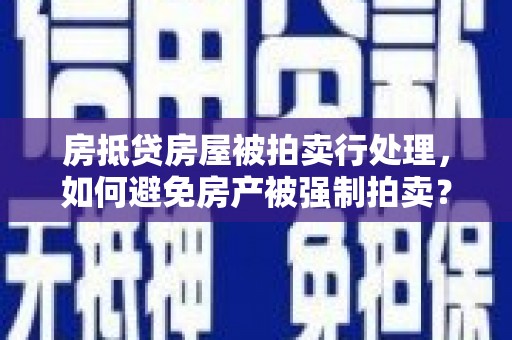 东洲房抵贷房屋被拍卖行处理，如何避免房产被强制拍卖？