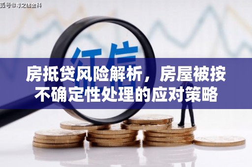 五股房抵贷风险解析，房屋被按不确定性处理的应对策略