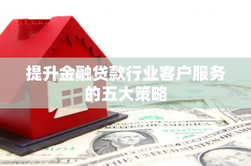 五股提升金融贷款行业客户服务的五大策略