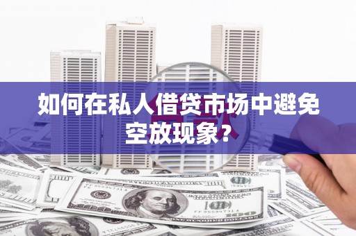 鸡泽如何在私人借贷市场中避免空放现象？