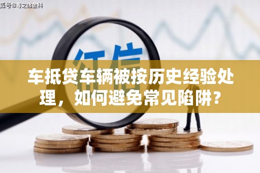 五股车抵贷车辆被按历史经验处理，如何避免常见陷阱？