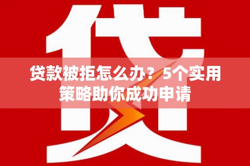 五股贷款被拒怎么办？5个实用策略助你成功申请