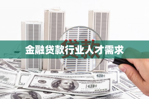 延平金融贷款行业人才需求