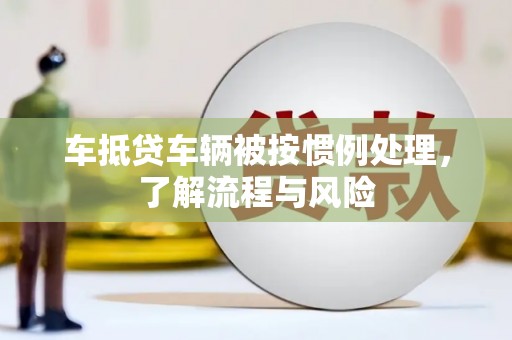 犍为车抵贷车辆被按惯例处理，了解流程与风险