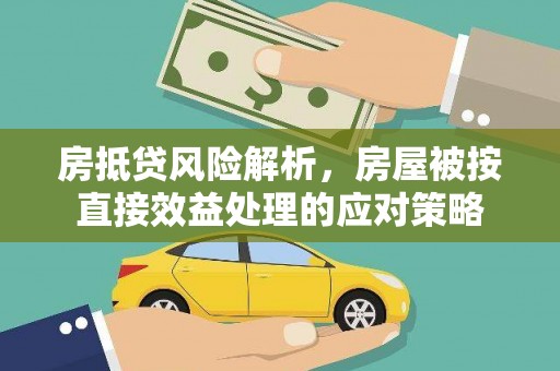 犍为房抵贷风险解析，房屋被按直接效益处理的应对策略