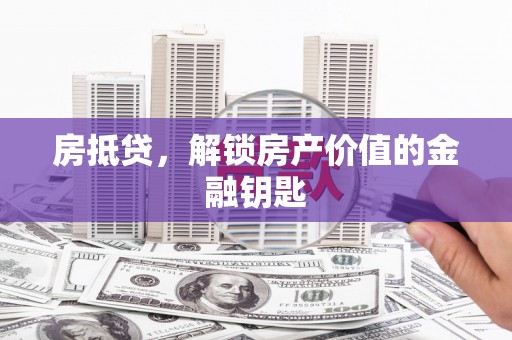 达州房抵贷，解锁房产价值的金融钥匙