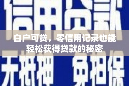 达州白户可贷，零信用记录也能轻松获得贷款的秘密