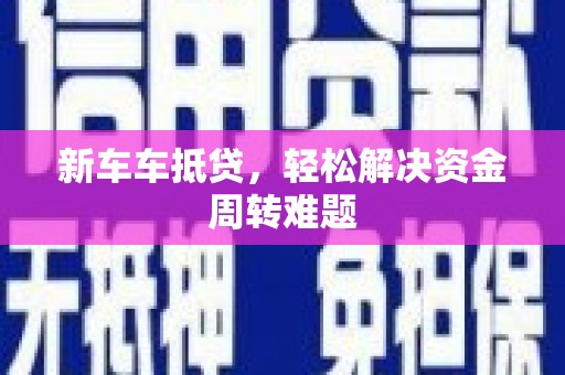 乌海新车车抵贷，轻松解决资金周转难题