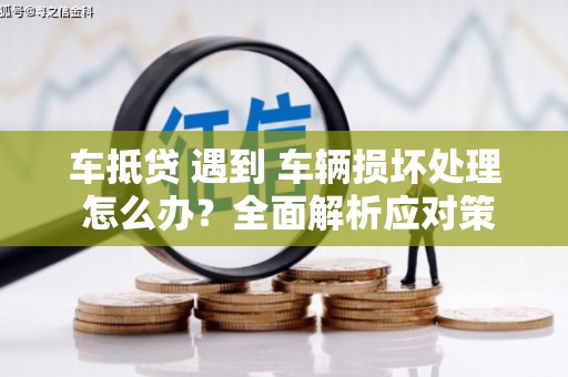 乌海车抵贷 遇到 车辆损坏处理 怎么办？全面解析应对策略