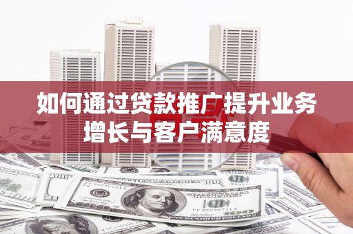 闸北如何通过贷款推广提升业务增长与客户满意度