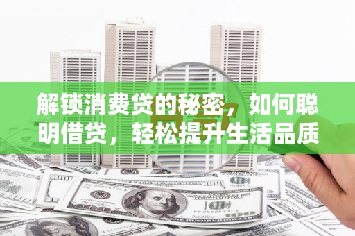 闸北解锁消费贷的秘密，如何聪明借贷，轻松提升生活品质