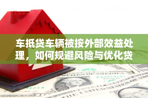 宣威车抵贷车辆被按外部效益处理，如何规避风险与优化贷款策略