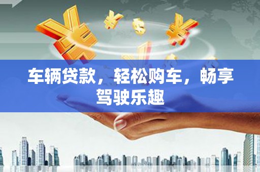 宣威车辆贷款，轻松购车，畅享驾驶乐趣