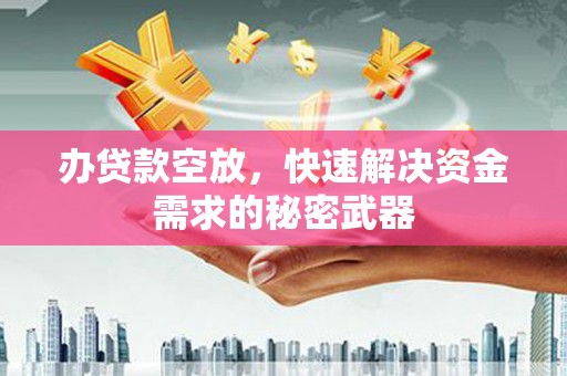 宣威办贷款空放，快速解决资金需求的秘密武器