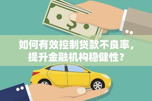 宣威如何有效控制贷款不良率，提升金融机构稳健性？