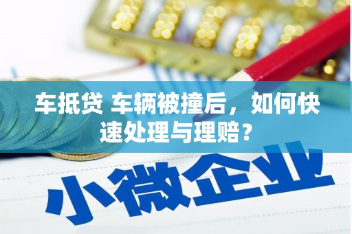 东洲车抵贷 车辆被撞后，如何快速处理与理赔？