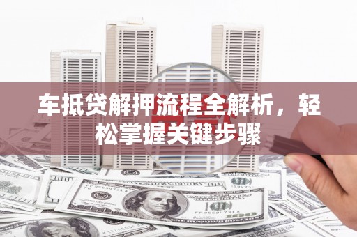 即墨车抵贷解押流程全解析，轻松掌握关键步骤