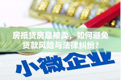 黄大仙房抵贷房屋被卖，如何避免贷款风险与法律纠纷？