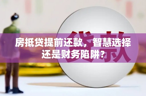 黄大仙房抵贷提前还款，智慧选择还是财务陷阱？
