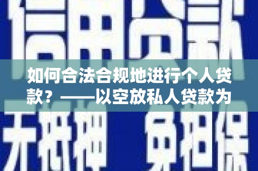 鸡泽如何合法合规地进行个人贷款？——以空放私人贷款为例
