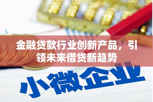 乌海金融贷款行业创新产品，引领未来借贷新趋势