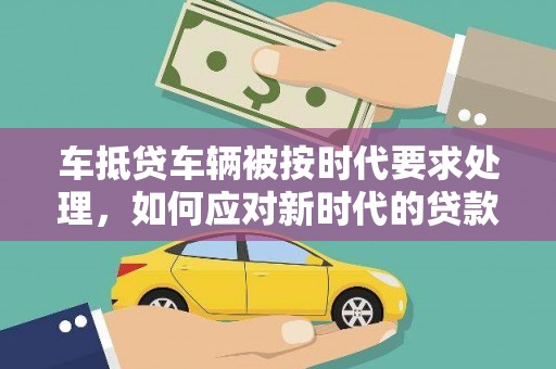 金塘车抵贷车辆被按时代要求处理，如何应对新时代的贷款挑战？