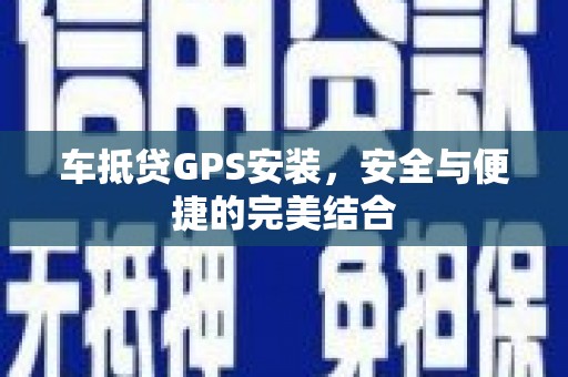 新城车抵贷GPS安装，安全与便捷的完美结合