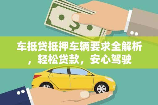 山西车抵贷抵押车辆要求全解析，轻松贷款，安心驾驶
