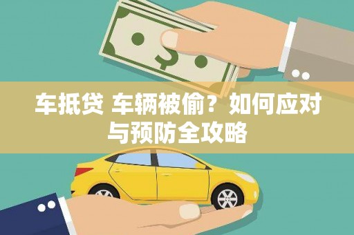 山西车抵贷 车辆被偷？如何应对与预防全攻略