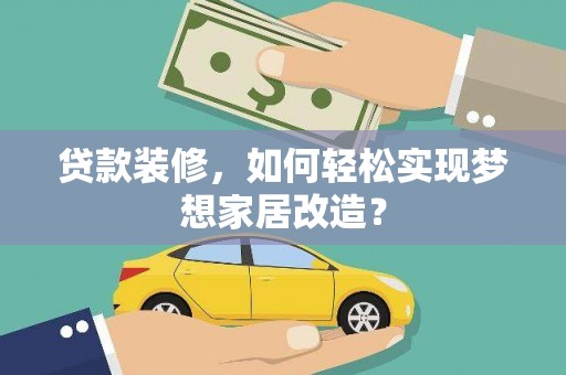 山西贷款装修，如何轻松实现梦想家居改造？