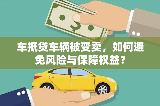 山西车抵贷车辆被变卖，如何避免风险与保障权益？