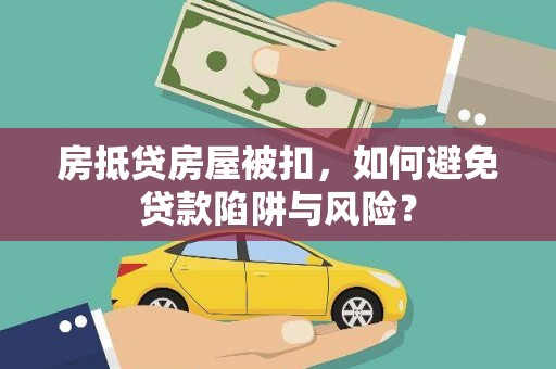 即墨房抵贷房屋被扣，如何避免贷款陷阱与风险？