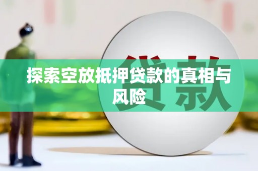 湖南探索空放抵押贷款的真相与风险